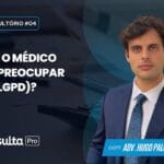 Por que o médico deve se preocupar com a Lei Geral de Proteção de Dados (LGPD)?